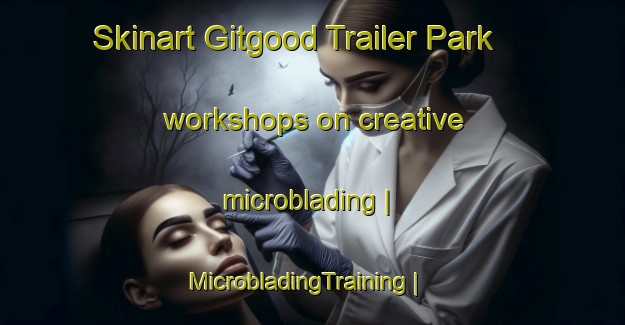 Skinart Gitgood Trailer Park workshops on creative microblading | MicrobladingTraining | MicrobladingClasses | SkinartTraining-United States